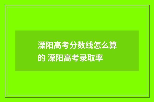 溧阳高考分数线怎么算的 溧阳高考录取率