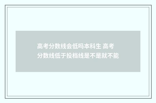高考分数线会低吗本科生 高考分数线低于投档线是不是就不能