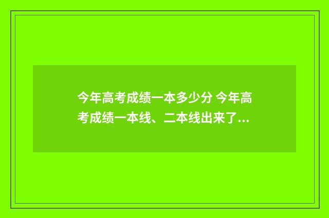 今年高考成绩一本多少分 今年高考成绩一本线、二本线出来了吗