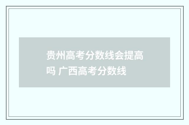 贵州高考分数线会提高吗 广西高考分数线