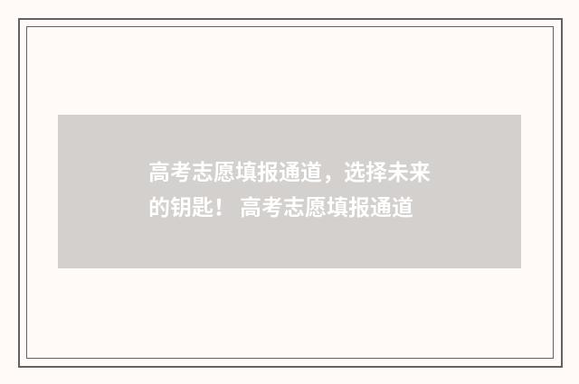 高考志愿填报通道，选择未来的钥匙！ 高考志愿填报通道