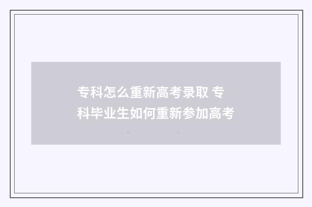 专科怎么重新高考录取 专科毕业生如何重新参加高考