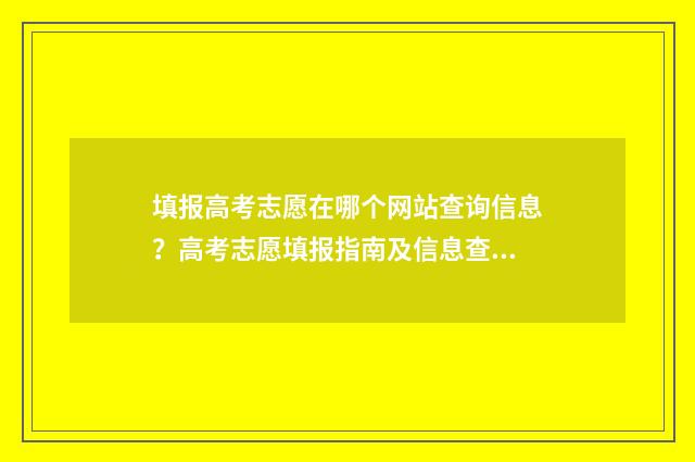 填报高考志愿在哪个网站查询信息？高考志愿填报指南及信息查询网站推荐 高考志愿填报在那