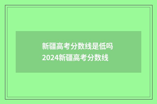 新疆高考分数线是低吗 2024新疆高考分数线