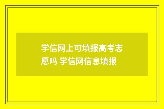 学信网上可填报高考志愿吗 学信网信息填报