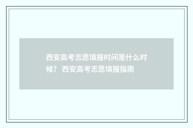 西安高考志愿填报时间是什么时候？ 西安高考志愿填报指南