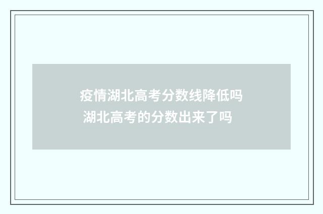 疫情湖北高考分数线降低吗 湖北高考的分数出来了吗