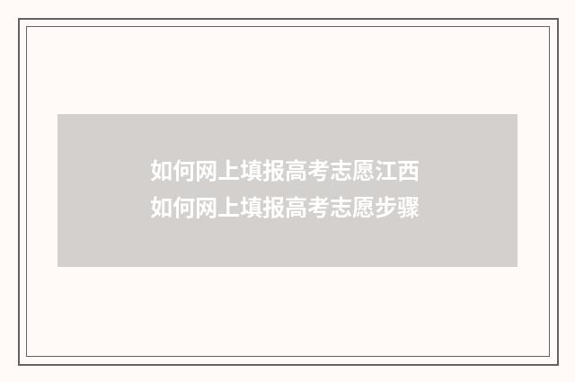 如何网上填报高考志愿江西 如何网上填报高考志愿步骤