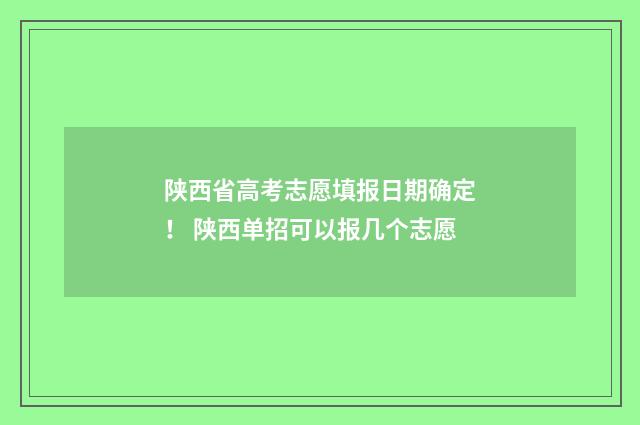 陕西省高考志愿填报日期确定！ 陕西单招可以报几个志愿