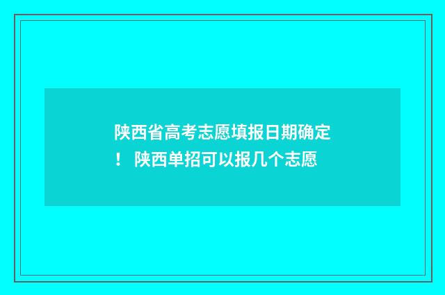陕西省高考志愿填报日期确定！ 陕西单招可以报几个志愿
