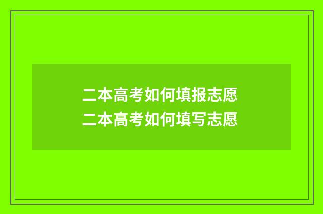 二本高考如何填报志愿 二本高考如何填写志愿