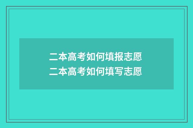 二本高考如何填报志愿 二本高考如何填写志愿