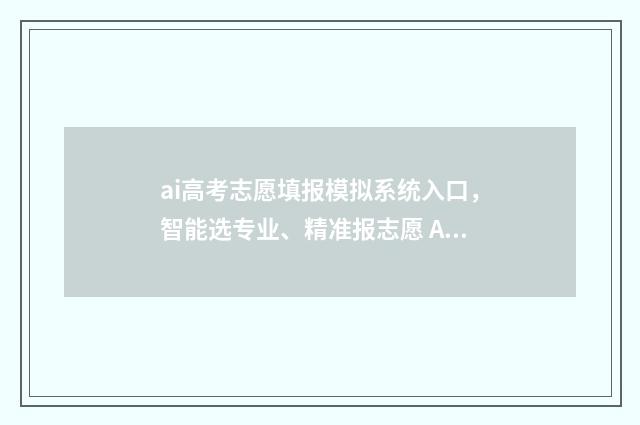 ai高考志愿填报模拟系统入口，智能选专业、精准报志愿 AI高考志愿填报卡,浙江大学