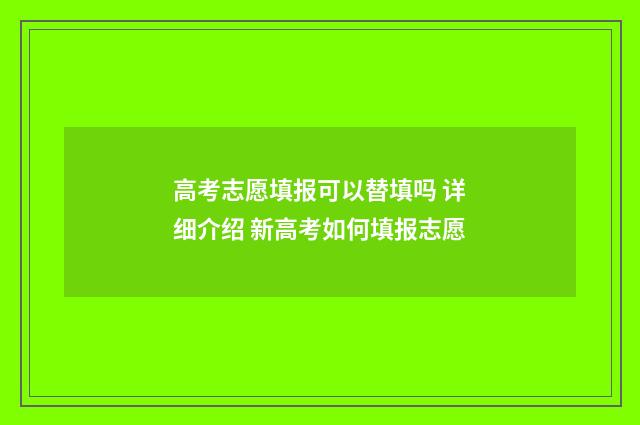 高考志愿填报可以替填吗 详细介绍 新高考如何填报志愿