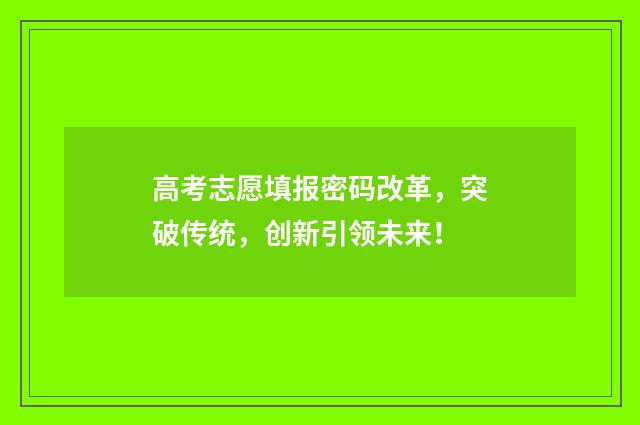 高考志愿填报密码改革，突破传统，创新引领未来！
