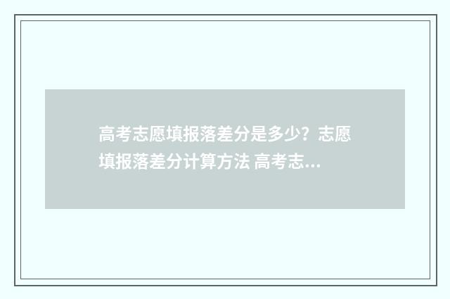 高考志愿填报落差分是多少？志愿填报落差分计算方法 高考志愿填报落榜的原因