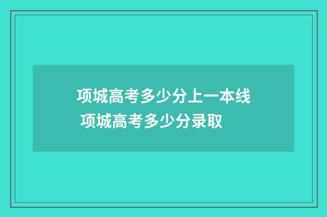 项城高考多少分上一本线 项城高考多少分录取