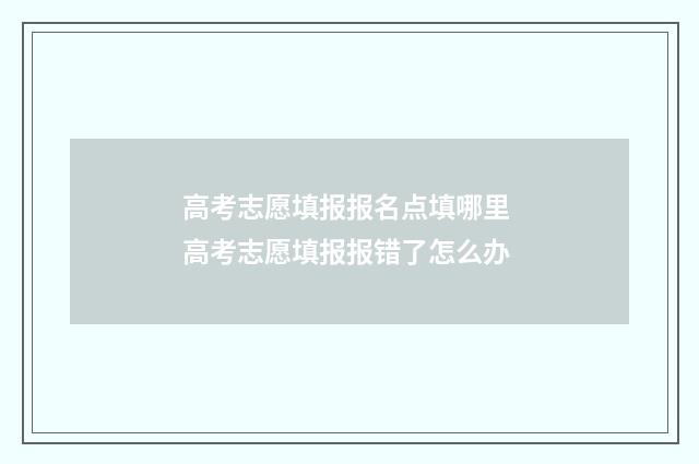 高考志愿填报报名点填哪里 高考志愿填报报错了怎么办