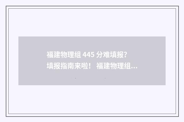 福建物理组 445 分难填报？填报指南来啦！ 福建物理组高考人数