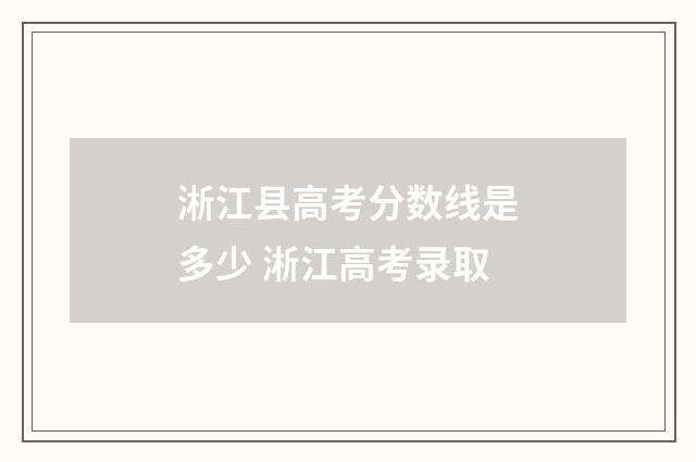 淅江县高考分数线是多少 淅江高考录取