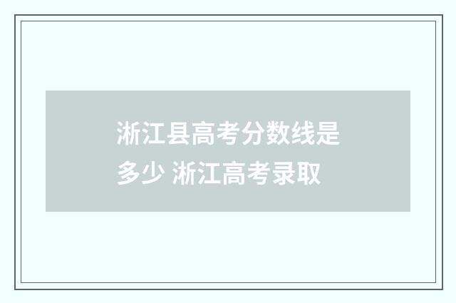 淅江县高考分数线是多少 淅江高考录取