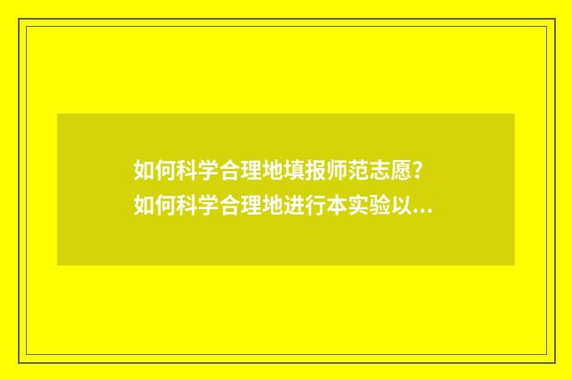 如何科学合理地填报师范志愿？ 如何科学合理地进行本实验以充分体现微波加热技术