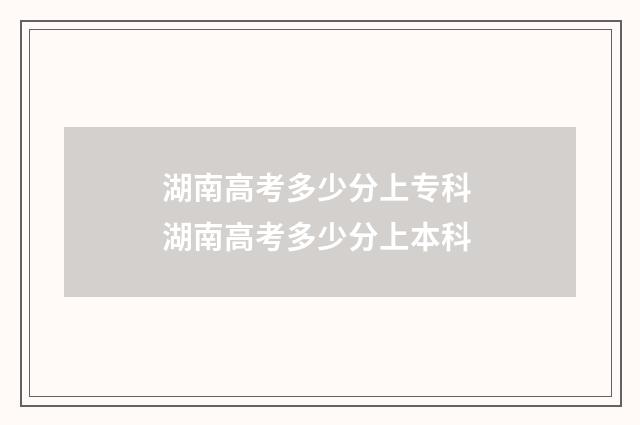 湖南高考多少分上专科 湖南高考多少分上本科