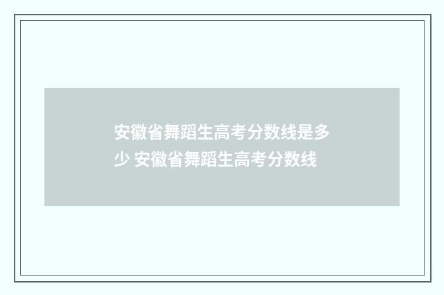 安徽省舞蹈生高考分数线是多少 安徽省舞蹈生高考分数线