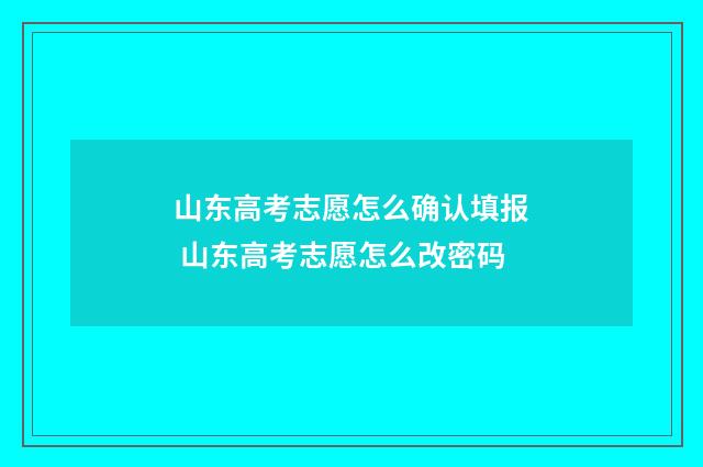 山东高考志愿怎么确认填报 山东高考志愿怎么改密码