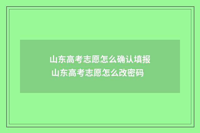 山东高考志愿怎么确认填报 山东高考志愿怎么改密码