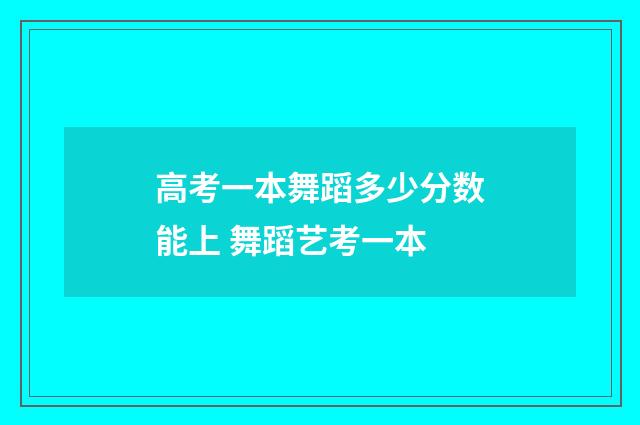 高考一本舞蹈多少分数能上 舞蹈艺考一本