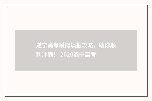 遂宁高考模拟填报攻略，助你顺利冲刺！ 2020遂宁高考