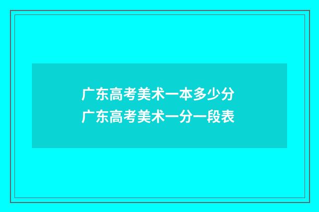 广东高考美术一本多少分 广东高考美术一分一段表