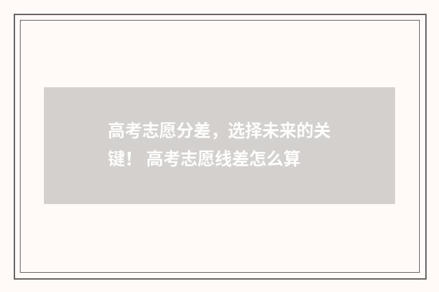 高考志愿分差，选择未来的关键！ 高考志愿线差怎么算