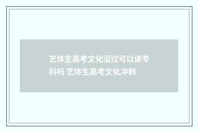 艺体生高考文化没过可以读专科吗 艺体生高考文化冲刺
