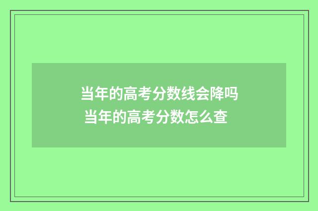 当年的高考分数线会降吗 当年的高考分数怎么查