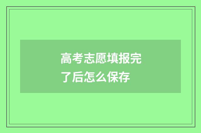 高考志愿填报完了后怎么保存