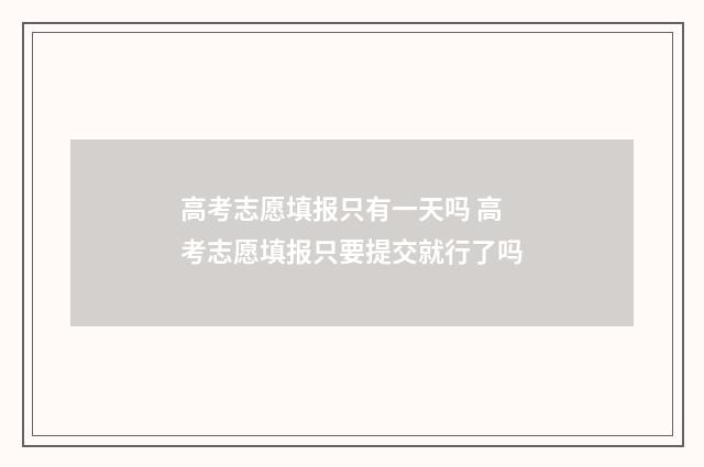 高考志愿填报只有一天吗 高考志愿填报只要提交就行了吗