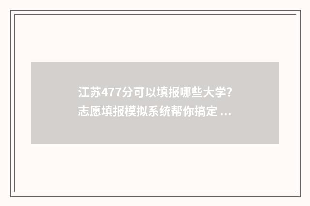 江苏477分可以填报哪些大学？志愿填报模拟系统帮你搞定 江苏748分