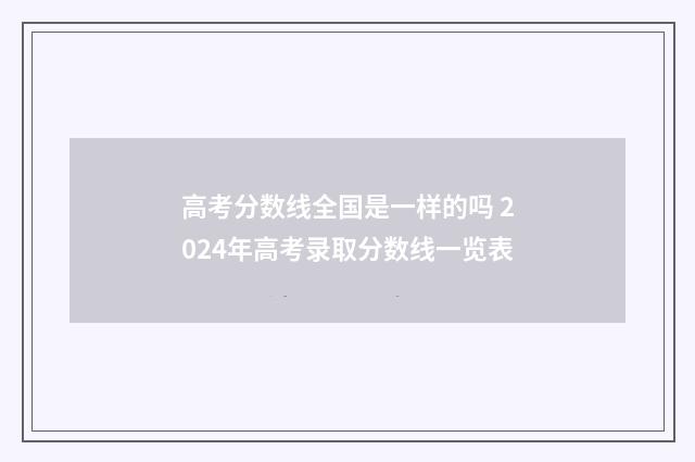 高考分数线全国是一样的吗 2024年高考录取分数线一览表