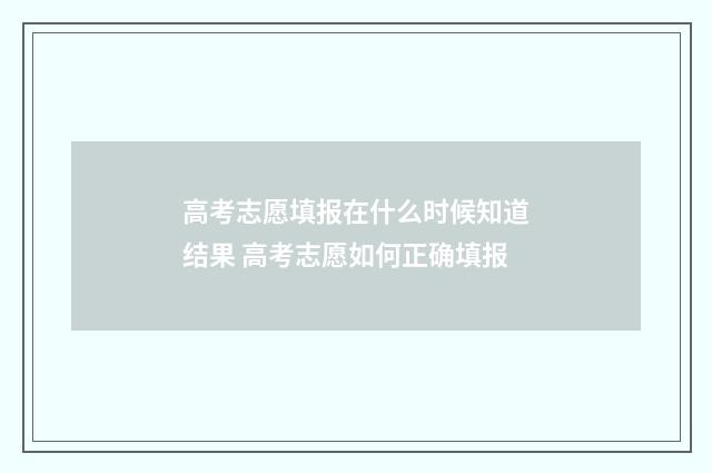 高考志愿填报在什么时候知道结果 高考志愿如何正确填报