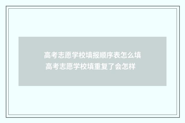 高考志愿学校填报顺序表怎么填 高考志愿学校填重复了会怎样