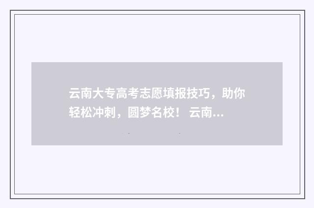 云南大专高考志愿填报技巧，助你轻松冲刺，圆梦名校！ 云南省大专录取分数线多少呢?