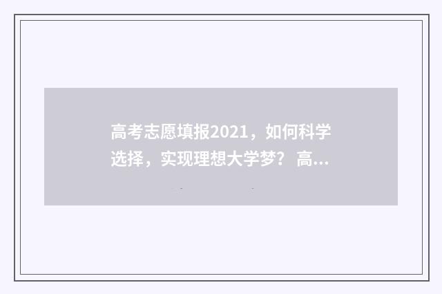 高考志愿填报2021，如何科学选择，实现理想大学梦？ 高考志愿填报2024年专科