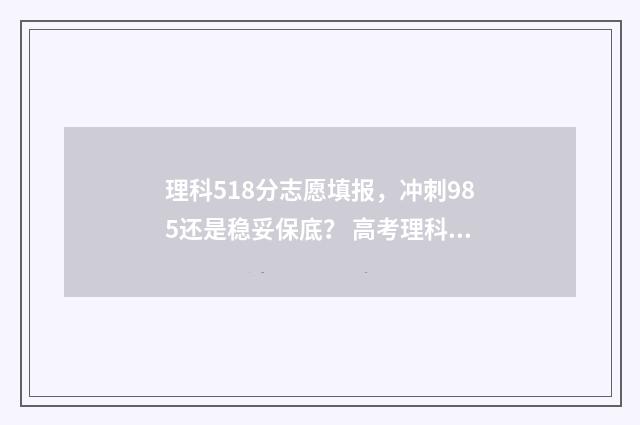 理科518分志愿填报，冲刺985还是稳妥保底？ 高考理科518分算好吗