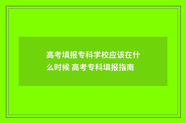 高考填报专科学校应该在什么时候 高考专科填报指南