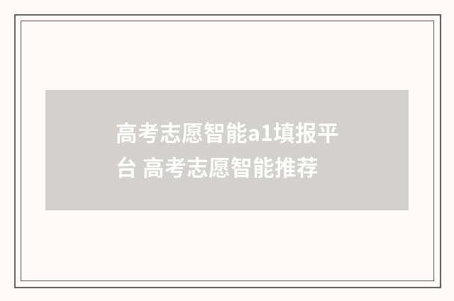 高考志愿智能a1填报平台 高考志愿智能推荐