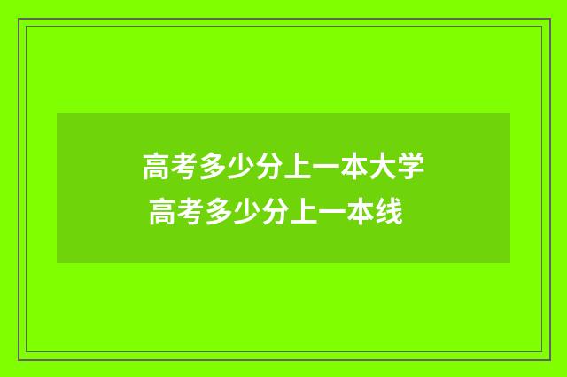 高考多少分上一本大学 高考多少分上一本线