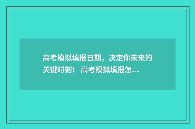 高考模拟填报日期，决定你未来的关键时刻！ 高考模拟填报怎么填