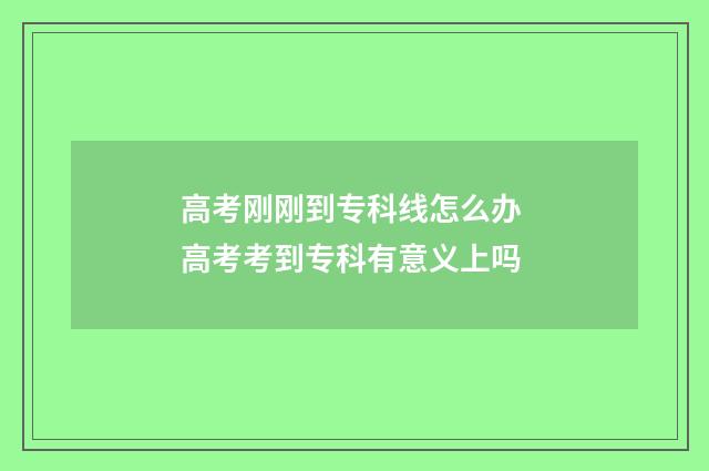 高考刚刚到专科线怎么办 高考考到专科有意义上吗